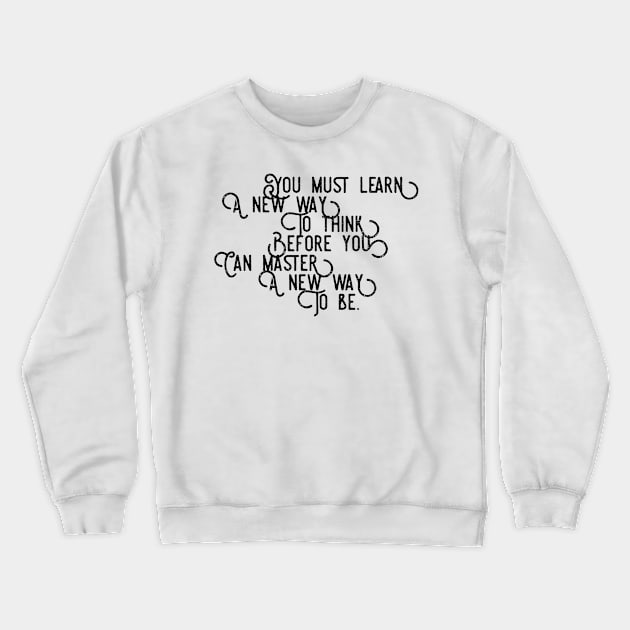 you must learn a new way to think before you can master a new way to be Crewneck Sweatshirt by GMAT